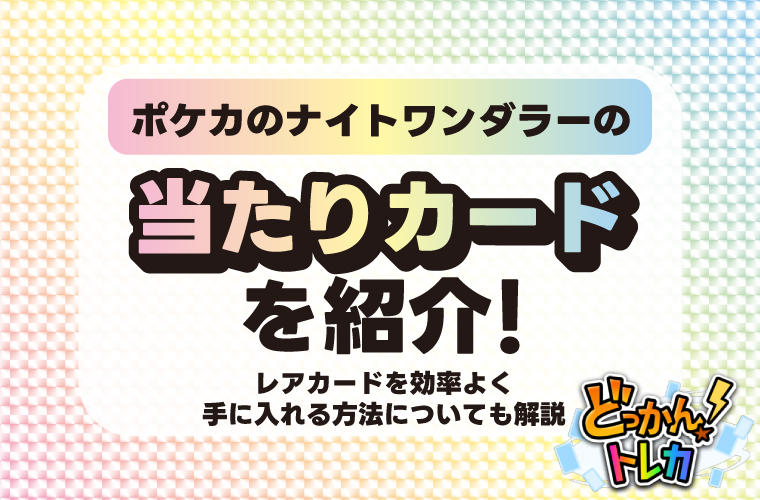 ポケカのナイトワンダラーの当たりカードを紹介！レアカードを効率よく手に入れる方法についても解説