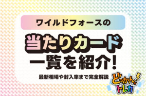 ワイルドフォースの当たりカード一覧を紹介！最新相場や封入率まで完全解説