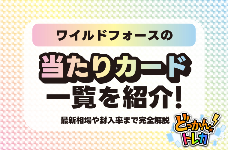 ワイルドフォースの当たりカード一覧を紹介！最新相場や封入率まで完全解説